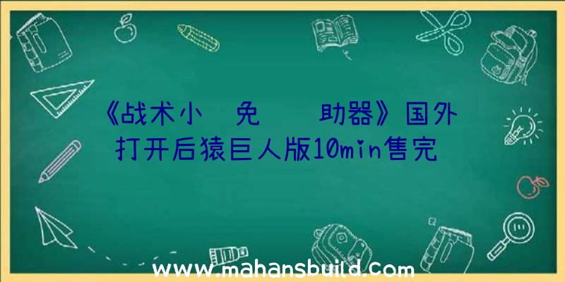 《战术小队免费辅助器》国外预购打开后猿巨人版10min售完